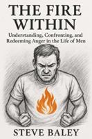 THE FIRE WITHIN: Understanding, Confronting, and Redeeming Anger in the Life of Men B0G4RCH4H7 Book Cover