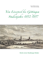 Von Liverpool bis Göttingen  Studienjahre 1852 - 1857: Briefe zweier Hamburger Brüder 3752603755 Book Cover