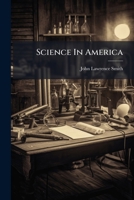Science in America: With Remarks on the Modern Methods of Science: Address to the American Association for the Advancement of Science, Aug. 20, 1873 1286330688 Book Cover