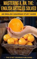 Mastering A, An, the - English Articles Solved: An English Grammar Study Guide 149377493X Book Cover