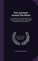 Five Journeys Around The World: Or, Travels In The Pacific Islands, New Zealand, Australia, Ceylon, India, Egypt And Other Oriental Countries 1378949854 Book Cover