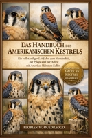 DAS HANDBUCH DES AMERIKANISCHEN KESTRELS: Ein vollständiger Leitfaden zum Verständnis, zur Pflege und zur Arbeit mit Amerikas kleinstem Falken (German Edition) B0GHLBMYFJ Book Cover