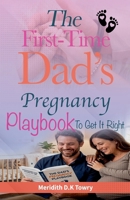 The First-Time Dad's Pregnancy Playbook To Get It Right B0GSXL35VH Book Cover