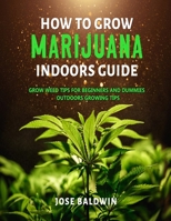 How To Grow Marijuana Indoors Guide: Grow Weed Tips for Beginners And Dummies + Outdoors Growing Tips B08W7SH9QT Book Cover