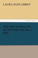 Jolly Sally Pendleton; Or, the Wife Who Was Not a Wife 1512053449 Book Cover