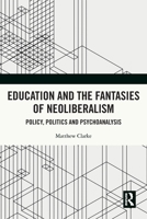 Education and the Fantasies of Neoliberalism: Policy, Politics and Psychoanalysis 1032137592 Book Cover