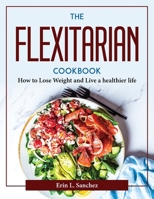 The Flexitarian Cookbook: How to Lose Weight and Live a healthier life 1804377015 Book Cover