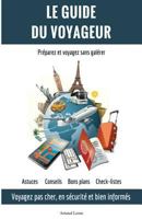 Le Guide du Voyageur: Voyagez moins cher, en s�curit� et bien inform�s 1540812820 Book Cover