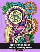 Flower Mandalas Adult Coloring Book: Flower and Snowflake Mandala Designs and Stress Relieving Patterns for Adult Relaxation, Meditation, and Happiness 1984117424 Book Cover