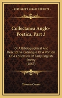 Collectanea Anglo-Poetica, Part 3: Or A Bibliographical And Descriptive Catalogue Of A Portion Of A Collection Of Early English Poetry 1437107680 Book Cover