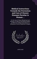 Medical Instructions Towards the Prevention and Cure of Chronic Diseases Peculiar to Women ...: For the Use of Those Affected by Such Diseases, as Well as the Medical Reader: To Which Are Added, Presc 135707381X Book Cover