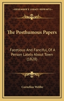The Posthumous Papers: Facetious And Fanciful, Of A Person Lately About Town 1165115778 Book Cover