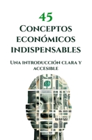 45 Conceptos económicos indispensables : Una introducción clara y accesible (Spanish Edition) B0C7J5BMLB Book Cover