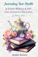 Journaling Your Health--TEA & BOOKS: A Wellness & Self-Care Journal for Tea Lovers 1968971106 Book Cover