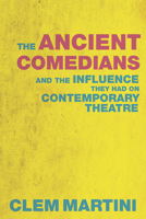 The Ancient Comedians: And the Influence They Had on Contemporary Theatre 1770912738 Book Cover