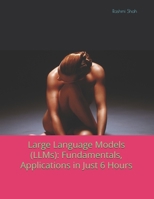 Large Language Models (LLMs): Fundamentals, Applications in Just 6 Hours B0DXCYYTRR Book Cover