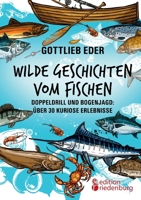 Wilde Geschichten vom Fischen - Doppeldrill und Bogenjagd: über 30 kuriose Erlebnisse (German Edition) 399082161X Book Cover