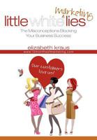 Little White Marketing Lies: Misconceptions that Block the Success of Your Business 1470118777 Book Cover