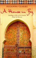 A House in Fez: Building a Life in the Ancient Heart of Morocco 0091925223 Book Cover