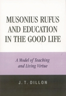 Musonius Rufus and Education in the Good Life: A Model of Teaching and Living Virtue 0761829024 Book Cover