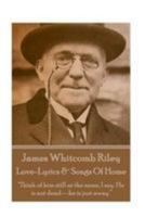 James Whitcomb Riley - Love-Lyrics & Songs Of Home: "Think of him still as the same, I say. He is not dead—he is just away.” 1785430122 Book Cover