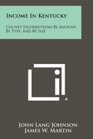 Income in Kentucky: County Distributions by Amount, by Type, and by Size 1258290995 Book Cover