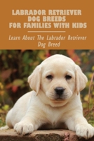 Labrador Retriever Dog Breeds For Families With Kids: Learn About The Labrador Retriever Dog Breed: Labrador Retriever Personality B09BGKHY7Q Book Cover