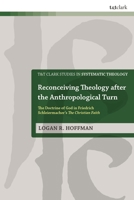 Reconceiving Theology after the Anthropological Turn : The Doctrine of God in Friedrich Schleiermacher's the Christian Faith 0567728366 Book Cover