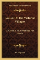 Louisa; Or The Virtuous Villager: A Catholic Tale Intended For Youth 1176813129 Book Cover