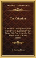 The Criterion: A Means Of Distinguishing Truth From Error In Questions Of Our Times, With Four Letters On The Eirenicon Of Dr. Pusey 0548754691 Book Cover