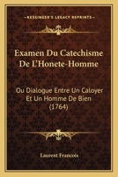 Examen Du Catechisme De L'Honete-Homme: Ou Dialogue Entre Un Caloyer Et Un Homme De Bien (1764) 1246577275 Book Cover