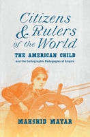 Citizens and Rulers of the World: The American Child and the Cartographic Pedagogies of Empire 1469667282 Book Cover