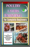 Poultry Layers Farming For Complete Beginners: A Comprehensive Guide To Maximizing Egg Production And Flock Health B0F1484JLG Book Cover