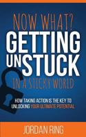 Now What? Getting Unstuck in a Sticky World: How Taking Action Is the Key to Unlocking Your Ultimate Potential 1544297718 Book Cover