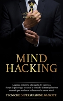 MIND HACKING: La guida completa alle regole del successo. Scopri la psicologia oscura e le tecniche di manipolazione mentale per vendere e influenzare ... DI PERSUASIONE AVANZATE B093RS7GWZ Book Cover