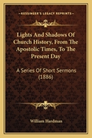 Lights and Shadows of Church History: From the Apostolic Times to the Present Day, a Series of Short Sermons 1104292645 Book Cover