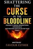 SHATTERING THE CURSE IN THE BLOODLINE: PRAYERS TO BREAK GENERATIONAL STRONGHOLD AND RESTORE GOD’S PLAN FOR YOUR FAMILY B0FF26JW4Z Book Cover