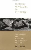 Critical Approaches to Fieldwork: Contemporary and Historical Archaeological Practice 0415235340 Book Cover