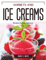 Sorbets and ice creams: Recipes that are delicious 1804383406 Book Cover