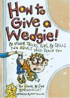 How to Give a Wedgie!: & Other Tricks, Tips, & Skills No Adult Will Teach You 0060737522 Book Cover