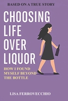 Choosing Life Over Liquor: How I Found Myself Beyond The Bottle B0FLB785L8 Book Cover