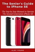 The Senior’s Guide to iPhone SE: The Step by Step Manual to Operate The Second Generation iPhone SE B08C94RMRK Book Cover