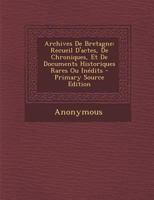 Archives De Bretagne: Recueil D'actes, De Chroniques, Et De Documents Historiques Rares Ou Inédits 1021260525 Book Cover
