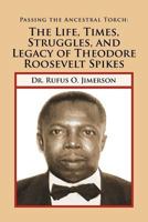 Passing the Ancestral Torch: The Life, Times, Struggles, and Legacy of Theodore Roosevelt Spikes 1465353569 Book Cover