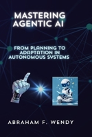 Mastering Agentic AI: From Planning to Adaptation in Autonomous Systems B0FBJ63BMP Book Cover