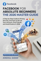 Facebook for Absolute Beginners - 2026 Edition: A Step-by-Step Guide to Privacy, Security, and How to Set Up Your Account, Find Friends, and Avoid ... for Social Media, Coding, and Everyday Tech) B0H3VPZKQ9 Book Cover