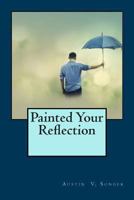 Painted Your Reflection 1493744461 Book Cover