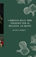 I BENEFICI DELLE ERBE ESSICCATE PER LA BELLEZZA, LA SALUTE B0BJZX1D6K Book Cover