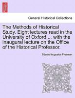 The methods of historical study; eight lectures read in the University of Oxford in ... 1884, with the inaugural lecture on The office of the historical professor 1240148461 Book Cover