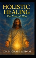 Holistic Healing: The Master’s way B0FMPT98M4 Book Cover